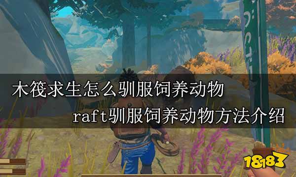 开云体育 开云官网木筏求生怎么驯服饲养动物 raft驯服饲养动物方法介绍(图1)