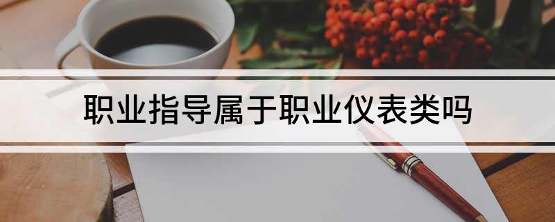 开云 开云体育平台职业指导属于职业仪表类吗(图1)
