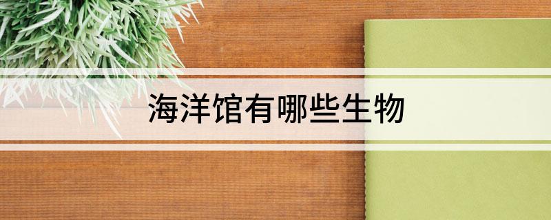 海洋馆有Kaiyun 开云哪些生物(图1)